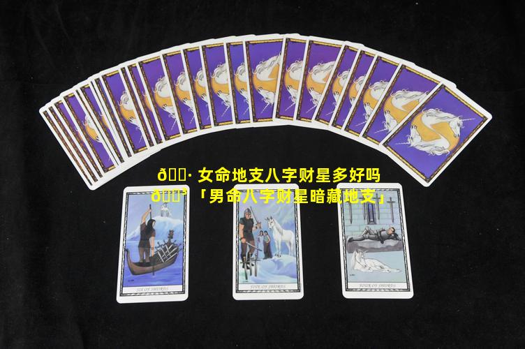 🌷 女命地支八字财星多好吗 🐳 「男命八字财星暗藏地支」